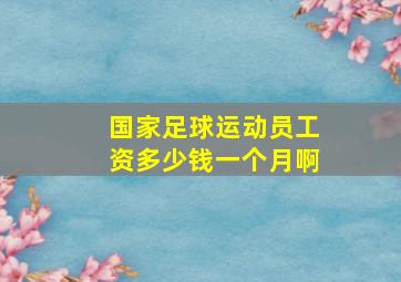 国家足球运动员工资多少钱一个月啊