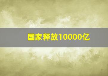 国家释放10000亿