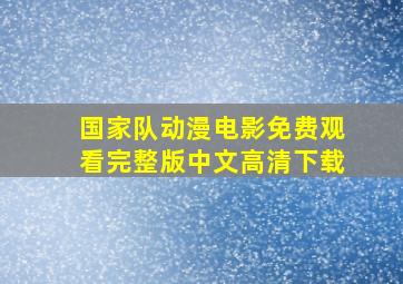 国家队动漫电影免费观看完整版中文高清下载