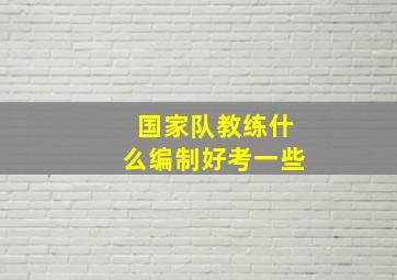 国家队教练什么编制好考一些