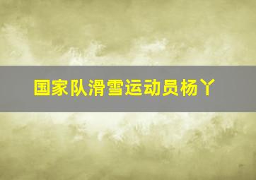 国家队滑雪运动员杨丫