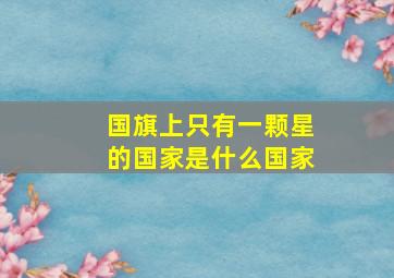 国旗上只有一颗星的国家是什么国家