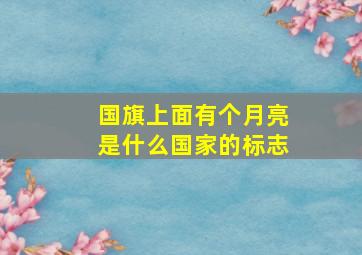 国旗上面有个月亮是什么国家的标志