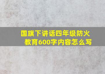 国旗下讲话四年级防火教育600字内容怎么写