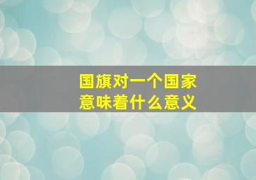 国旗对一个国家意味着什么意义