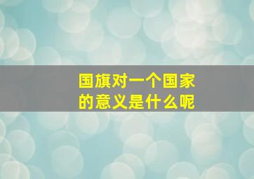 国旗对一个国家的意义是什么呢