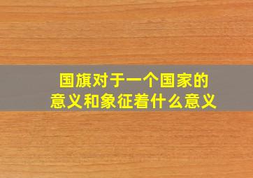 国旗对于一个国家的意义和象征着什么意义