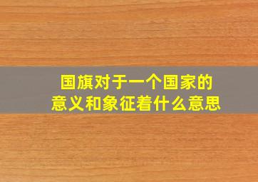 国旗对于一个国家的意义和象征着什么意思