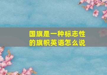 国旗是一种标志性的旗帜英语怎么说