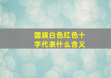 国旗白色红色十字代表什么含义