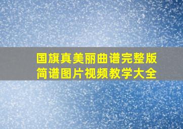 国旗真美丽曲谱完整版简谱图片视频教学大全