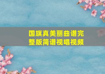 国旗真美丽曲谱完整版简谱视唱视频