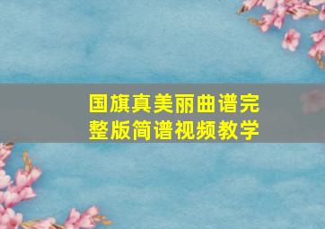 国旗真美丽曲谱完整版简谱视频教学