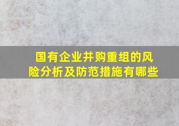 国有企业并购重组的风险分析及防范措施有哪些