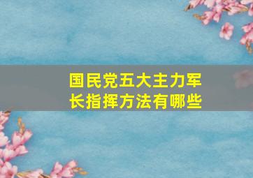 国民党五大主力军长指挥方法有哪些