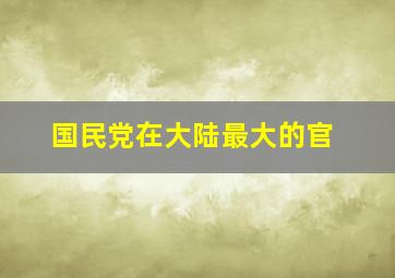 国民党在大陆最大的官