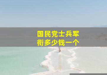 国民党士兵军衔多少钱一个