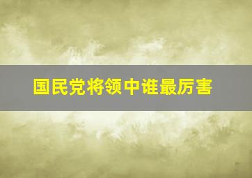 国民党将领中谁最厉害