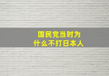 国民党当时为什么不打日本人