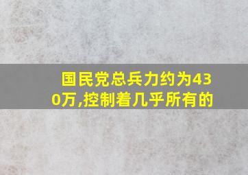 国民党总兵力约为430万,控制着几乎所有的