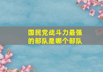 国民党战斗力最强的部队是哪个部队