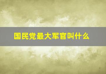 国民党最大军官叫什么