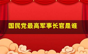 国民党最高军事长官是谁