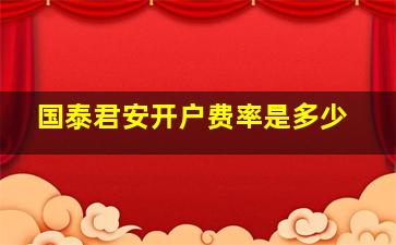 国泰君安开户费率是多少