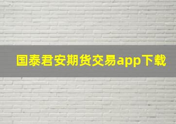 国泰君安期货交易app下载