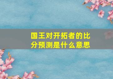 国王对开拓者的比分预测是什么意思