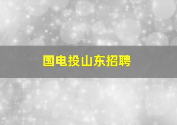 国电投山东招聘