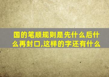 国的笔顺规则是先什么后什么再封口,这样的字还有什么