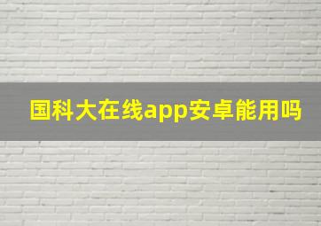 国科大在线app安卓能用吗