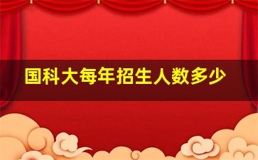 国科大每年招生人数多少