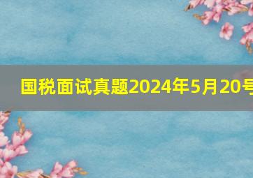 国税面试真题2024年5月20号