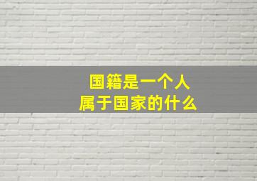 国籍是一个人属于国家的什么