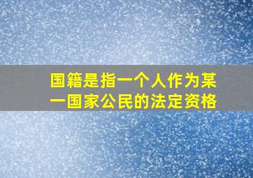 国籍是指一个人作为某一国家公民的法定资格