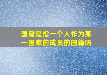 国籍是指一个人作为某一国家的成员的国籍吗