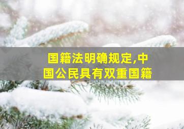 国籍法明确规定,中国公民具有双重国籍