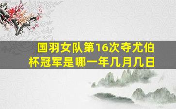 国羽女队第16次夺尤伯杯冠军是哪一年几月几日