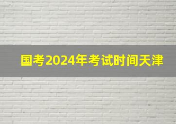 国考2024年考试时间天津