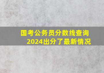 国考公务员分数线查询2024出分了最新情况