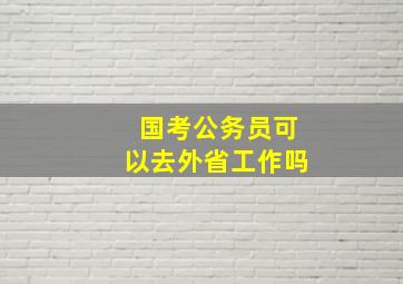 国考公务员可以去外省工作吗