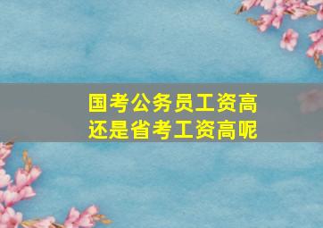 国考公务员工资高还是省考工资高呢