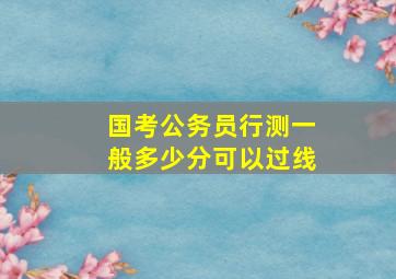 国考公务员行测一般多少分可以过线