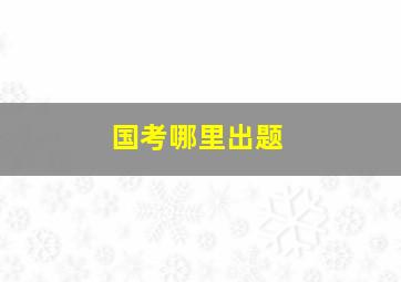 国考哪里出题