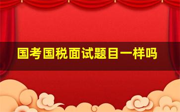 国考国税面试题目一样吗