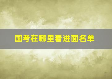 国考在哪里看进面名单