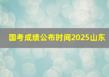 国考成绩公布时间2025山东