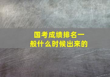 国考成绩排名一般什么时候出来的